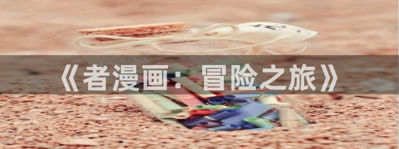 91动漫网在线观看：《者漫画：冒险之旅》